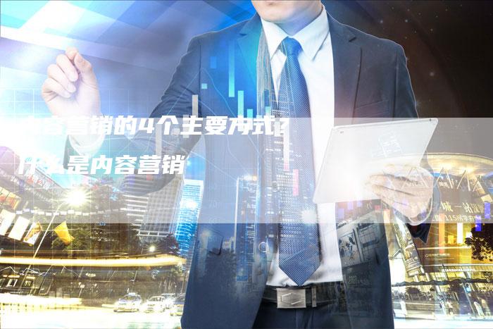 内容营销的4个主要方式？什么是内容营销