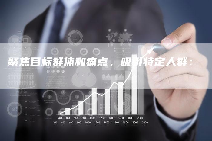 聚焦目标群体和痛点，吸引特定人群：-直编软文营销网