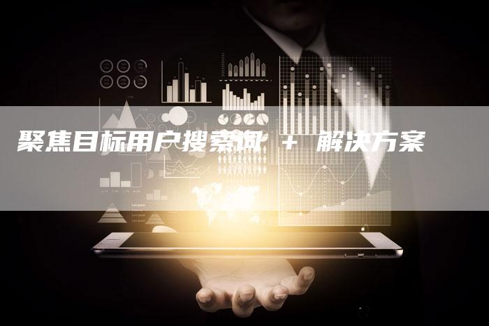 聚焦目标用户搜索词 + 解决方案-直编软文营销网
